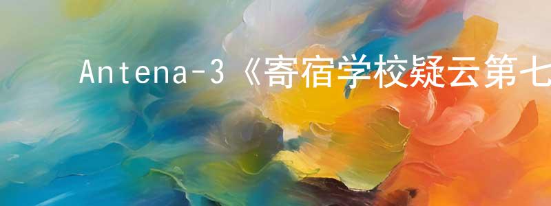 陈进益的动漫综艺大全,Antena-3《寄宿学校疑云第七季》迅雷下载/在线观看/百度云-灵异/惊悚-美剧天堂